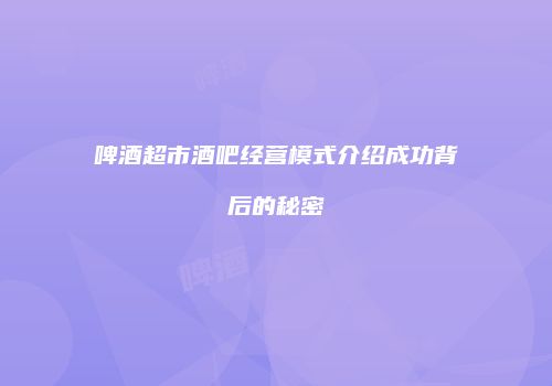 啤酒超市酒吧经营模式介绍成功背后的秘密