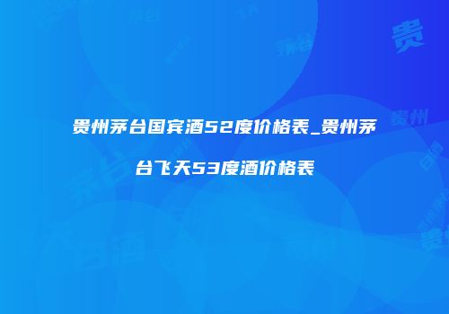 贵州茅台国宾酒52度价格表_贵州茅台飞天53度酒价格表