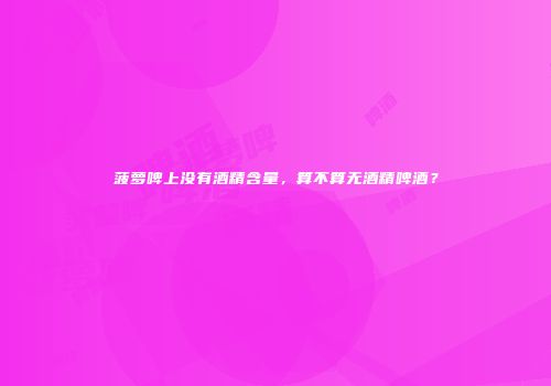 菠萝啤上没有酒精含量，算不算无酒精啤酒？