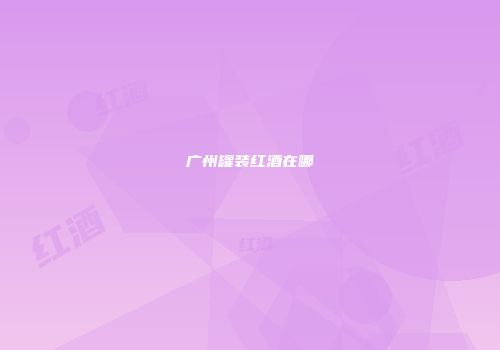 广州罐装红酒在哪