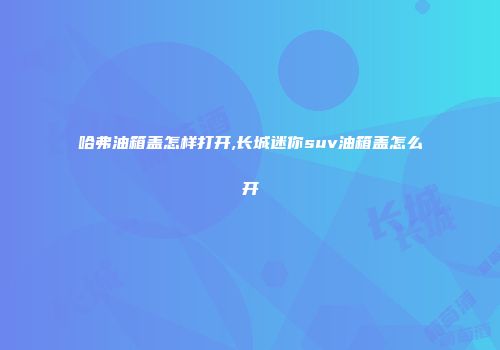 哈弗油箱盖怎样打开,长城迷你suv油箱盖怎么开