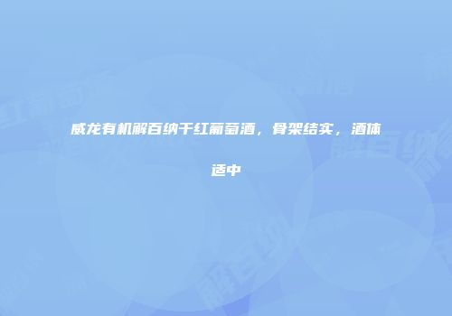 威龙有机解百纳干红葡萄酒，骨架结实，酒体适中