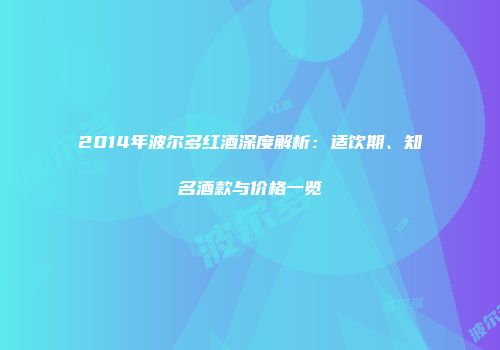 2014年波尔多红酒深度解析：适饮期、知名酒款与价格一览
