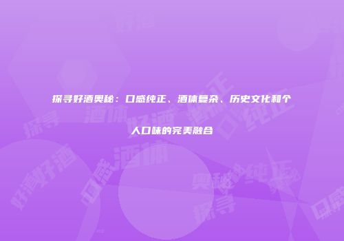 探寻好酒奥秘：口感纯正、酒体复杂、历史文化和个人口味的完美融合