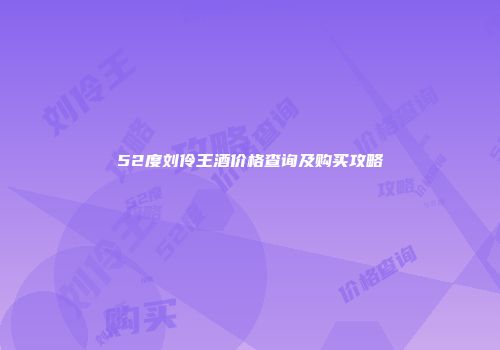 52度刘伶王酒价格查询及购买攻略