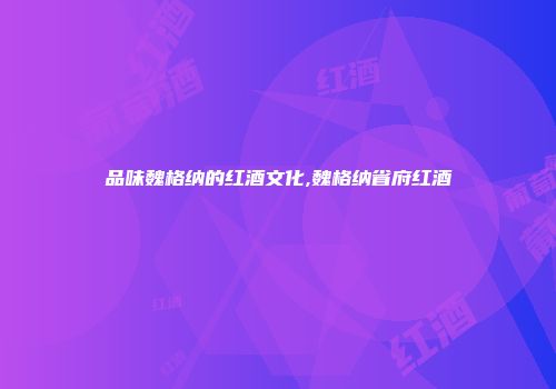 品味魏格纳的红酒文化,魏格纳省府红酒