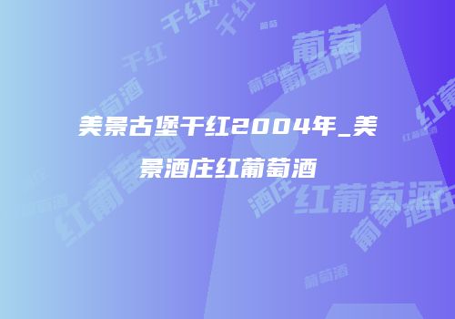 美景古堡干红2004年_美景酒庄红葡萄酒