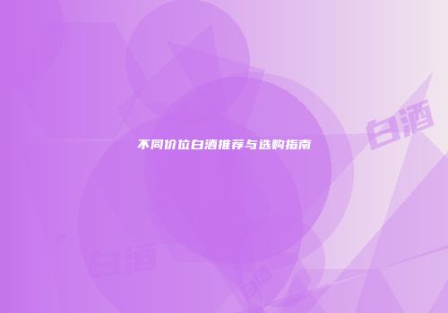 不同价位白酒推荐与选购指南