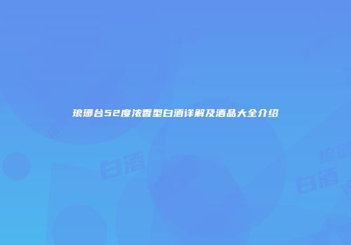 琅琊台52度浓香型白酒详解及酒品大全介绍