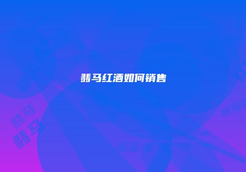 翡马红酒如何销售