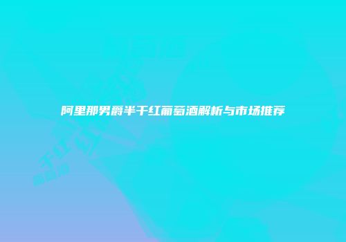 阿里那男爵半干红葡萄酒解析与市场推荐
