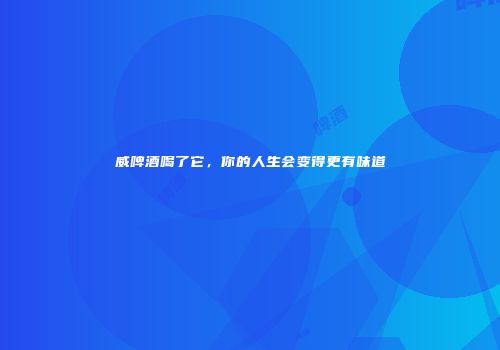威啤酒喝了它，你的人生会变得更有味道