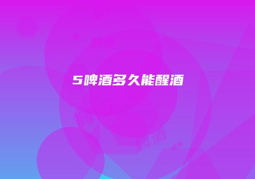 5啤酒多久能醒酒