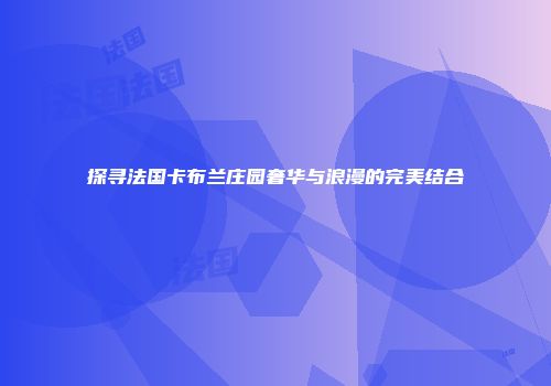 探寻法国卡布兰庄园奢华与浪漫的完美结合