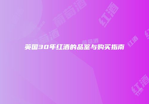 英国30年红酒的品鉴与购买指南