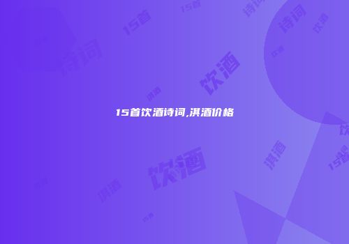 15首饮酒诗词,淇酒价格