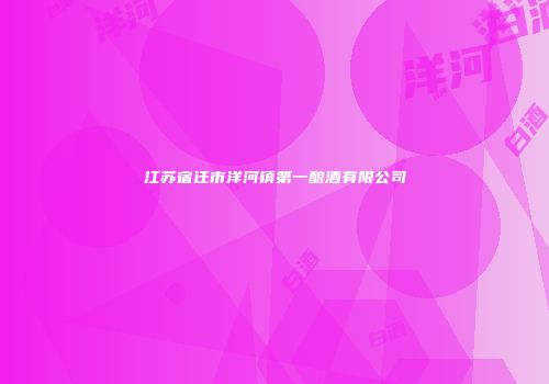 江苏宿迁市洋河镇第一酿酒有限公司