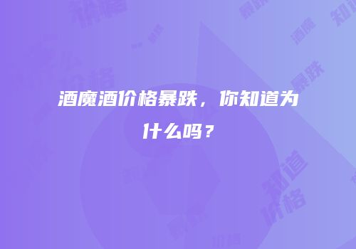 酒魔酒价格暴跌，你知道为什么吗？