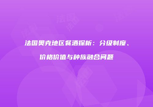 法国奥克地区餐酒探析：分级制度、价格价值与种族融合问题