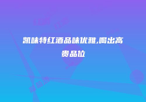 凯味特红酒品味优雅,喝出高贵品位