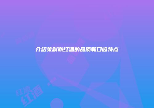 介绍莱利斯红酒的品质和口感特点