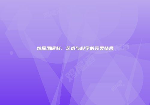 鸡尾酒调制：艺术与科学的完美结合