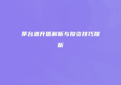 茅台酒升值解析与投资技巧探析