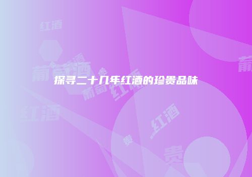 探寻二十几年红酒的珍贵品味