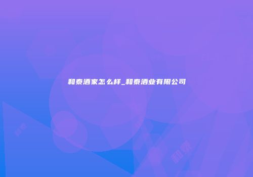 和泰酒家怎么样_和泰酒业有限公司