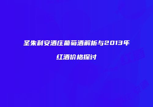 圣朱利安酒庄葡萄酒解析与2013年红酒价格探讨