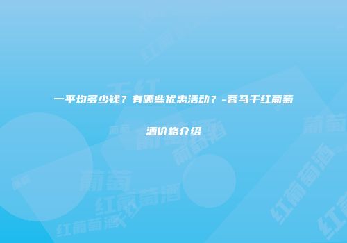 一平均多少钱？有哪些优惠活动？-蓉马干红葡萄酒价格介绍