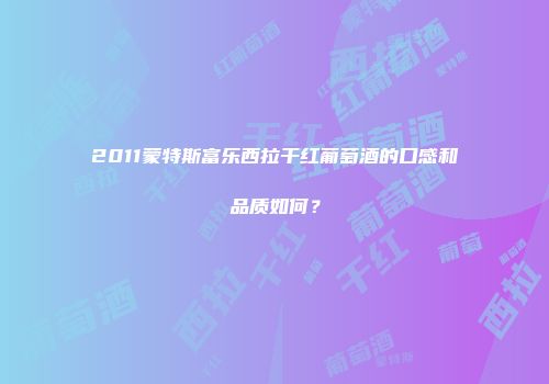 2011蒙特斯富乐西拉干红葡萄酒的口感和品质如何？