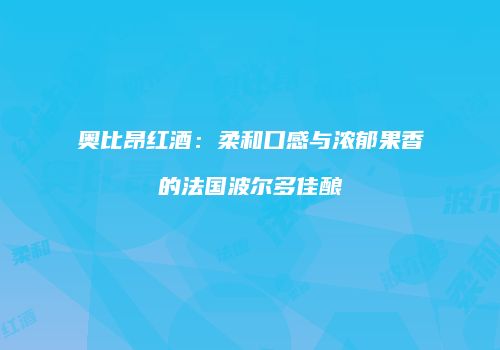 奥比昂红酒：柔和口感与浓郁果香的法国波尔多佳酿