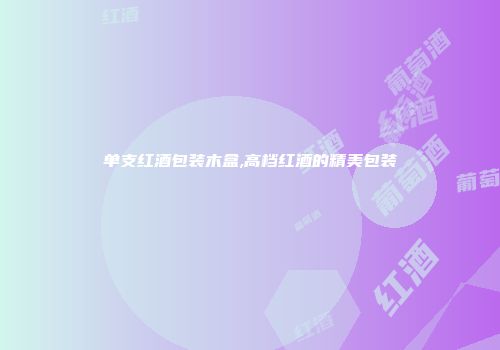 单支红酒包装木盒,高档红酒的精美包装