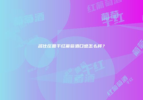 名仕庄园干红葡萄酒口感怎么样？