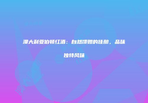 澳大利亚伯顿红酒：自然馈赠的佳酿，品味独特风味