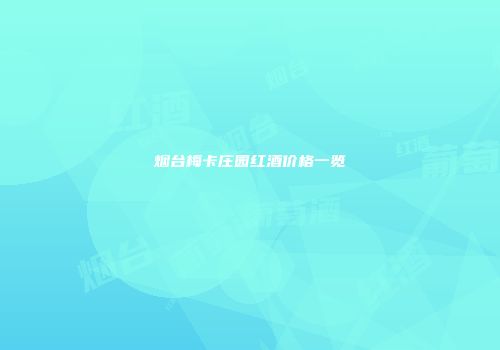 烟台梅卡庄园红酒价格一览