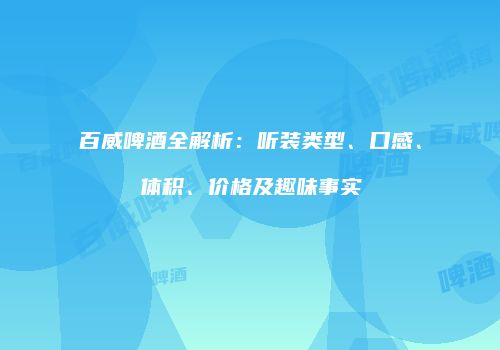 百威啤酒全解析：听装类型、口感、体积、价格及趣味事实
