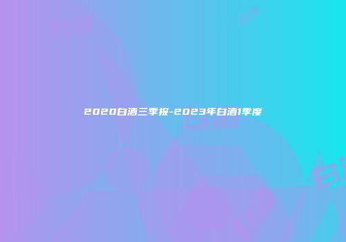 2020白酒三季报-2023年白酒1季度