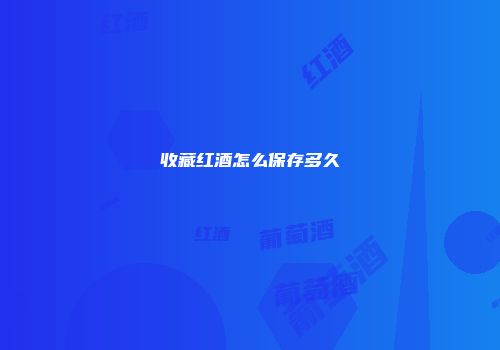 收藏红酒怎么保存多久