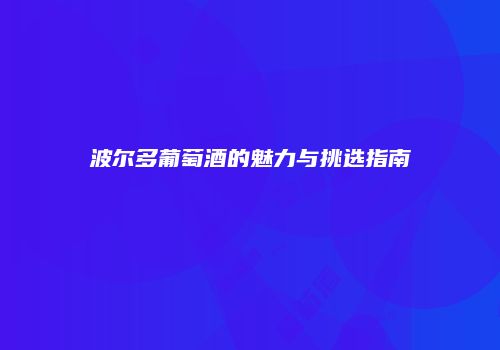 波尔多葡萄酒的魅力与挑选指南