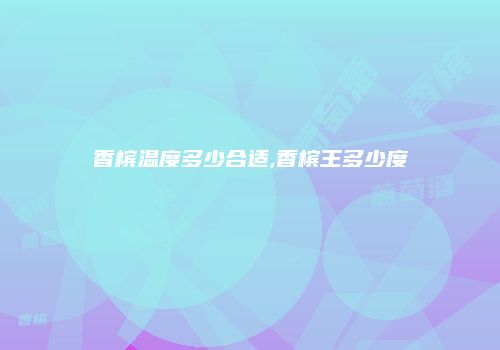 香槟温度多少合适,香槟王多少度