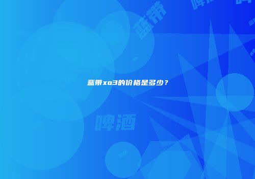 蓝带xo3的价格是多少？