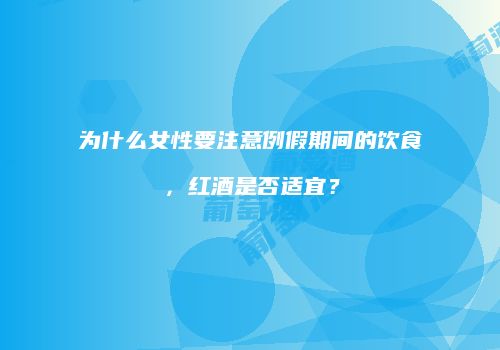 为什么女性要注意例假期间的饮食，红酒是否适宜？