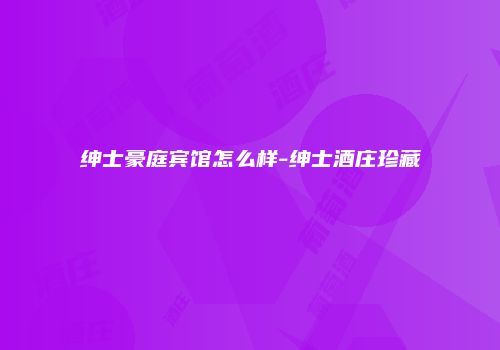 绅士豪庭宾馆怎么样-绅士酒庄珍藏