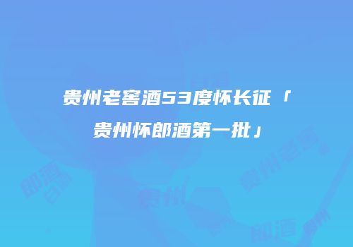 贵州老窖酒53度怀长征「贵州怀郎酒第一批」