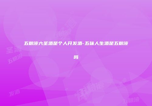 五粮液六圣酒是个人开发酒-五味人生酒是五粮液吗
