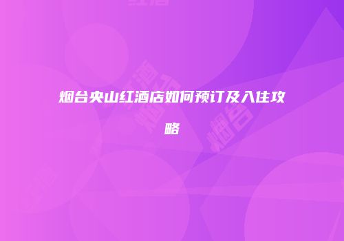 烟台央山红酒店如何预订及入住攻略