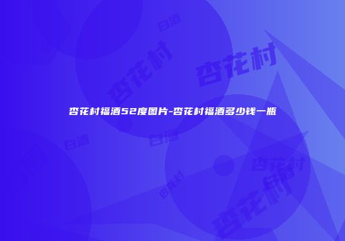 杏花村福酒52度图片-杏花村福酒多少钱一瓶