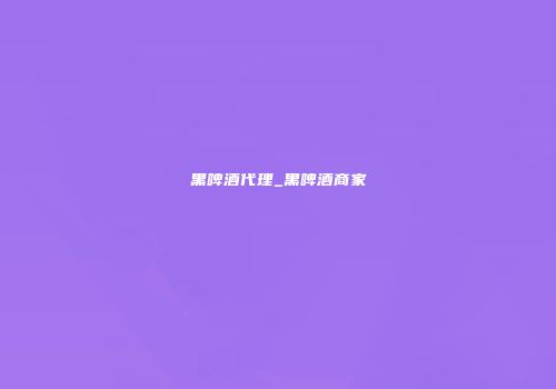 黑啤酒代理_黑啤酒商家
